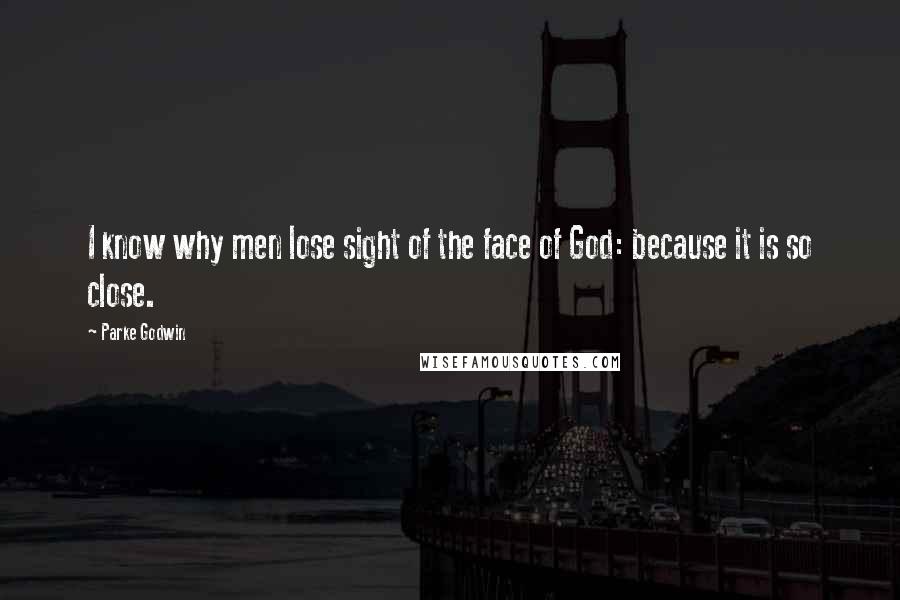 Parke Godwin Quotes: I know why men lose sight of the face of God: because it is so close.