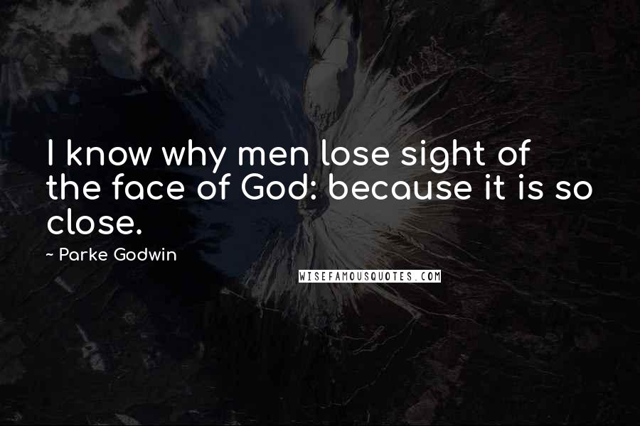 Parke Godwin Quotes: I know why men lose sight of the face of God: because it is so close.