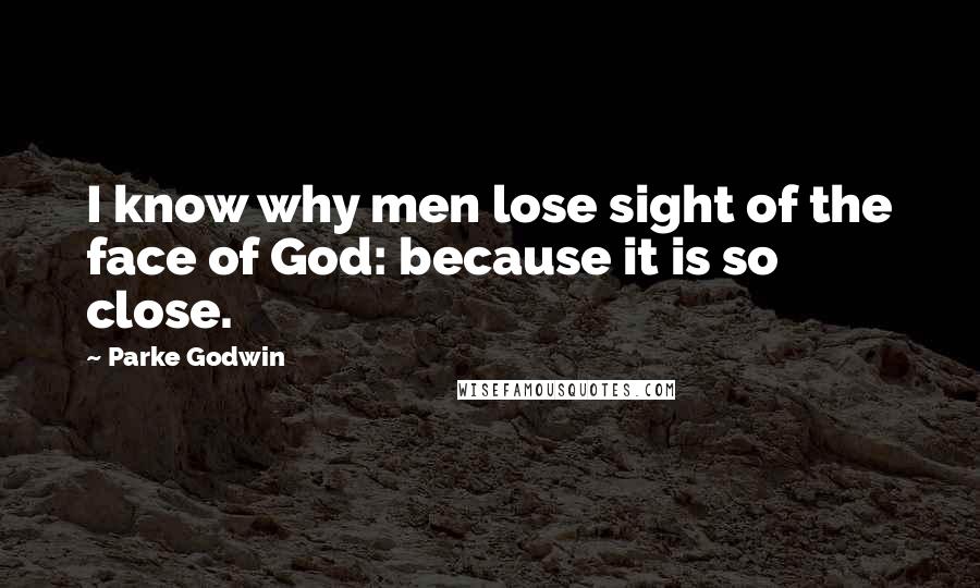 Parke Godwin Quotes: I know why men lose sight of the face of God: because it is so close.