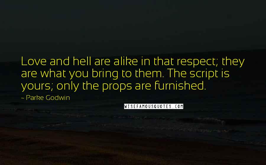 Parke Godwin Quotes: Love and hell are alike in that respect; they are what you bring to them. The script is yours; only the props are furnished.