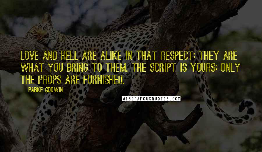 Parke Godwin Quotes: Love and hell are alike in that respect; they are what you bring to them. The script is yours; only the props are furnished.