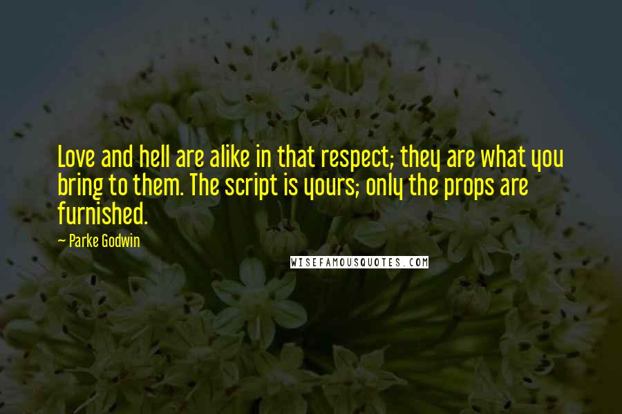 Parke Godwin Quotes: Love and hell are alike in that respect; they are what you bring to them. The script is yours; only the props are furnished.