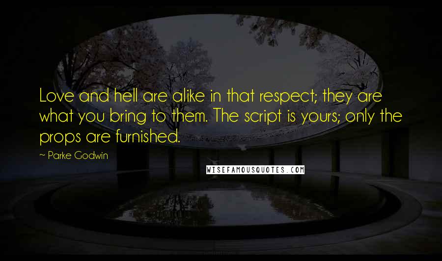 Parke Godwin Quotes: Love and hell are alike in that respect; they are what you bring to them. The script is yours; only the props are furnished.