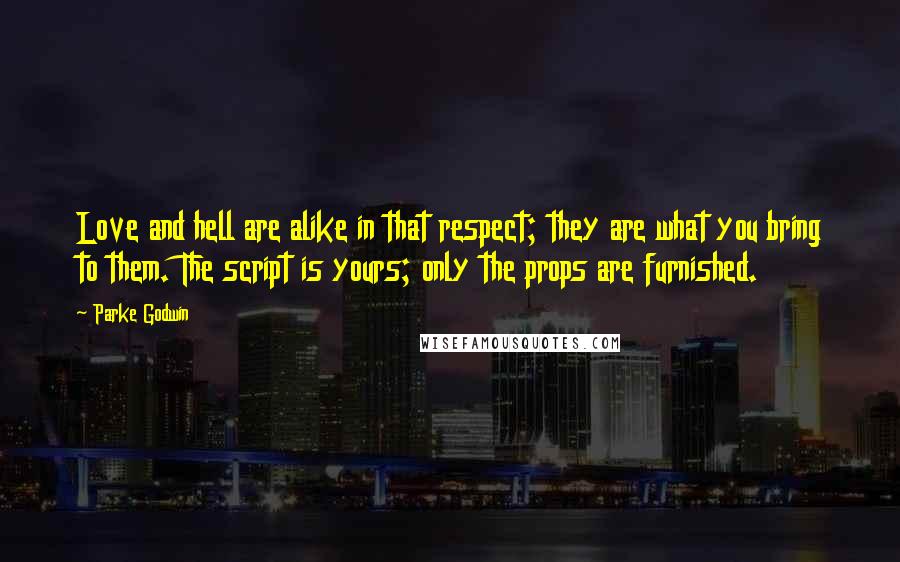 Parke Godwin Quotes: Love and hell are alike in that respect; they are what you bring to them. The script is yours; only the props are furnished.