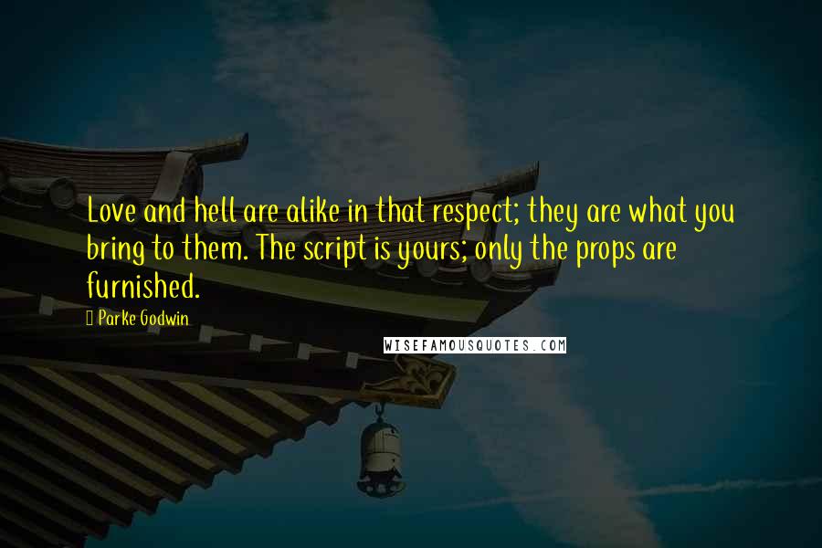Parke Godwin Quotes: Love and hell are alike in that respect; they are what you bring to them. The script is yours; only the props are furnished.