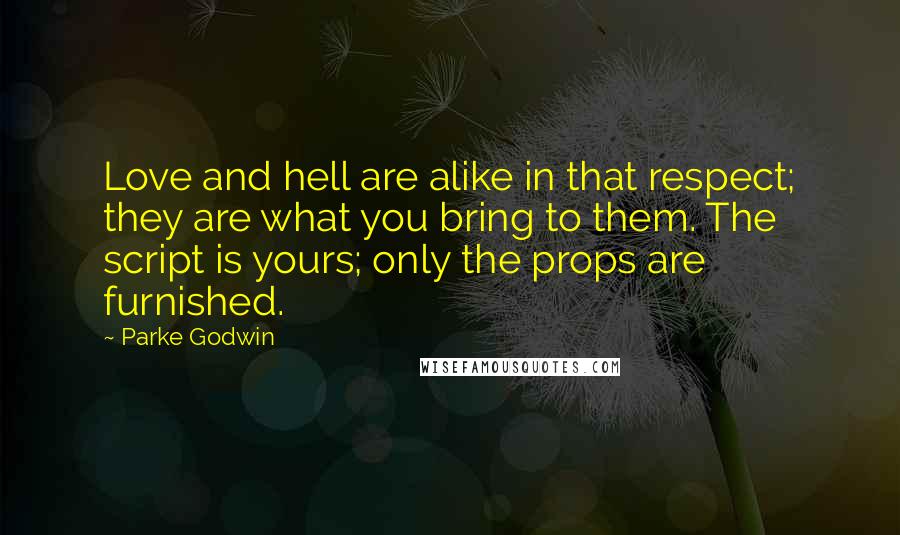 Parke Godwin Quotes: Love and hell are alike in that respect; they are what you bring to them. The script is yours; only the props are furnished.