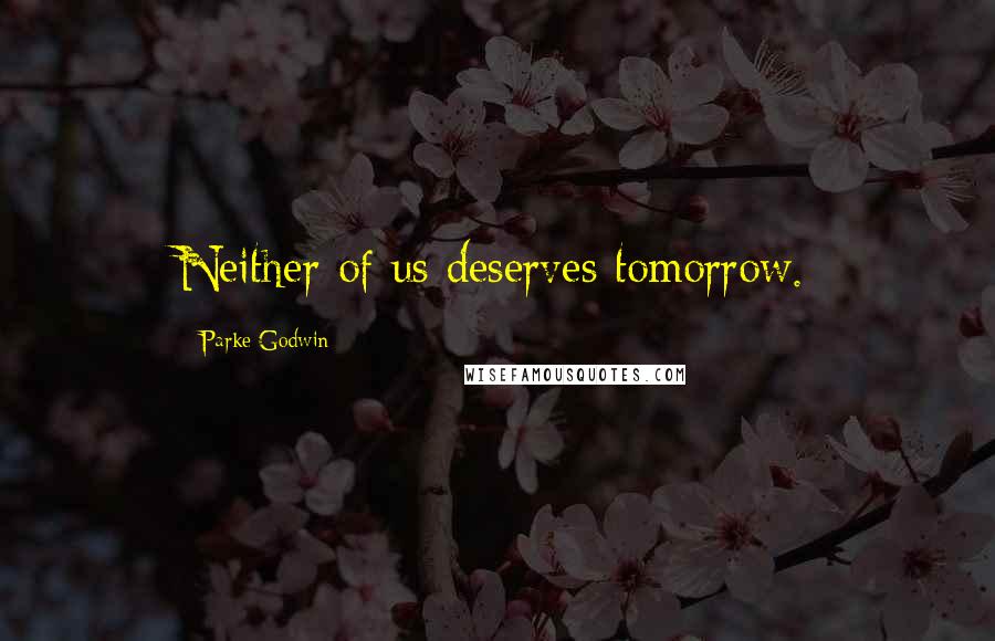 Parke Godwin Quotes: Neither of us deserves tomorrow.