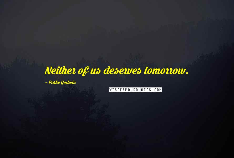 Parke Godwin Quotes: Neither of us deserves tomorrow.