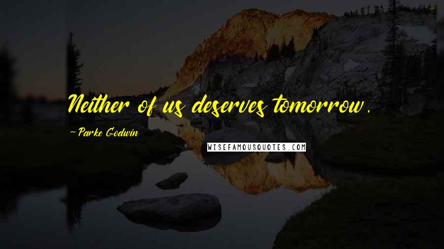 Parke Godwin Quotes: Neither of us deserves tomorrow.