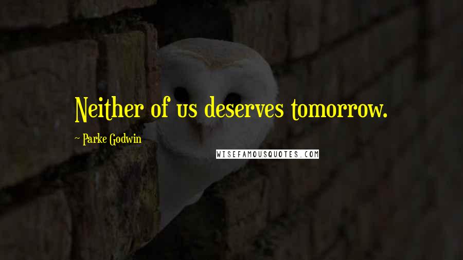 Parke Godwin Quotes: Neither of us deserves tomorrow.