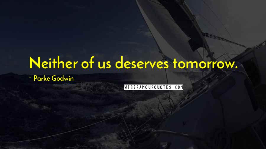 Parke Godwin Quotes: Neither of us deserves tomorrow.