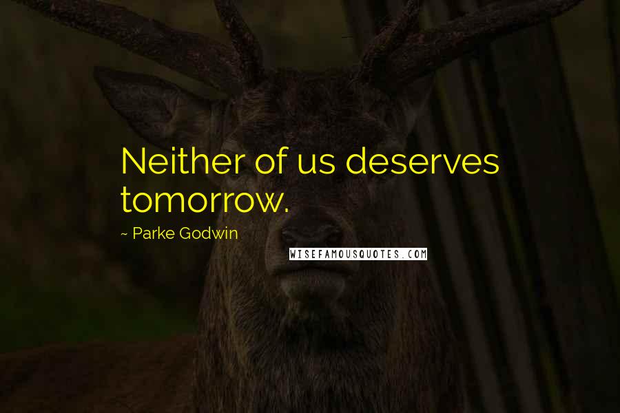 Parke Godwin Quotes: Neither of us deserves tomorrow.