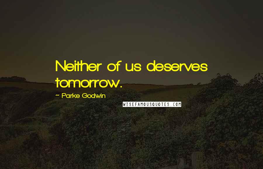 Parke Godwin Quotes: Neither of us deserves tomorrow.