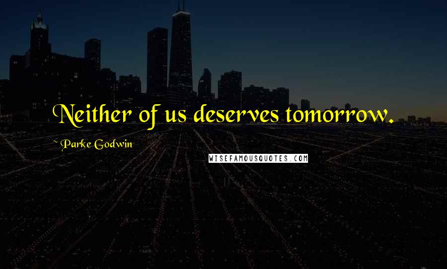 Parke Godwin Quotes: Neither of us deserves tomorrow.