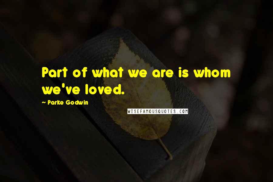 Parke Godwin Quotes: Part of what we are is whom we've loved.