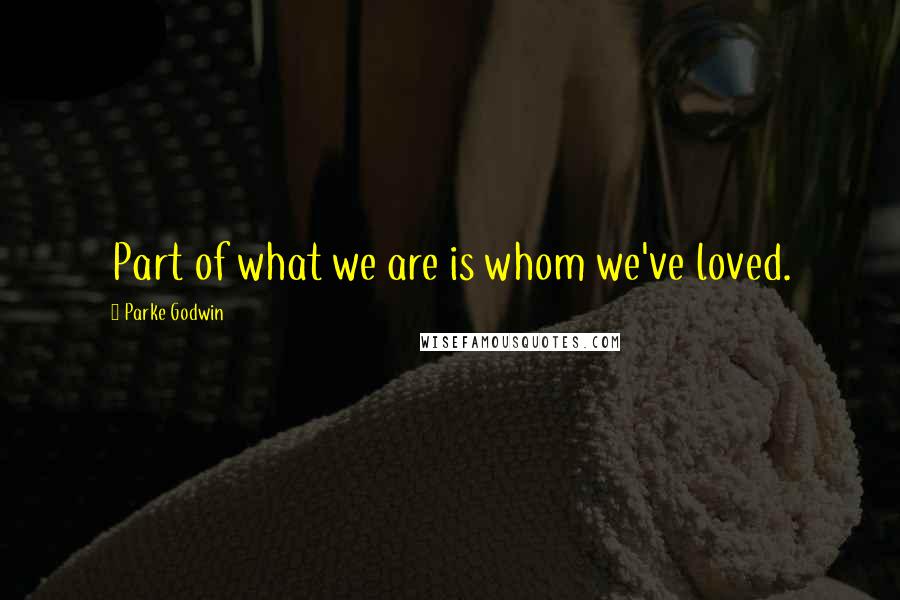 Parke Godwin Quotes: Part of what we are is whom we've loved.
