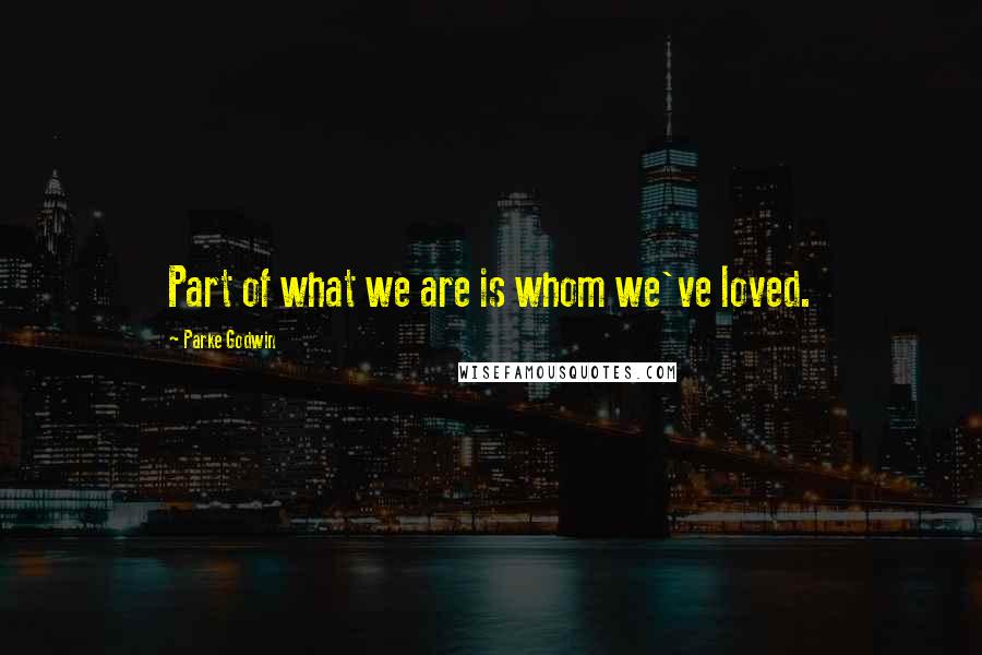 Parke Godwin Quotes: Part of what we are is whom we've loved.