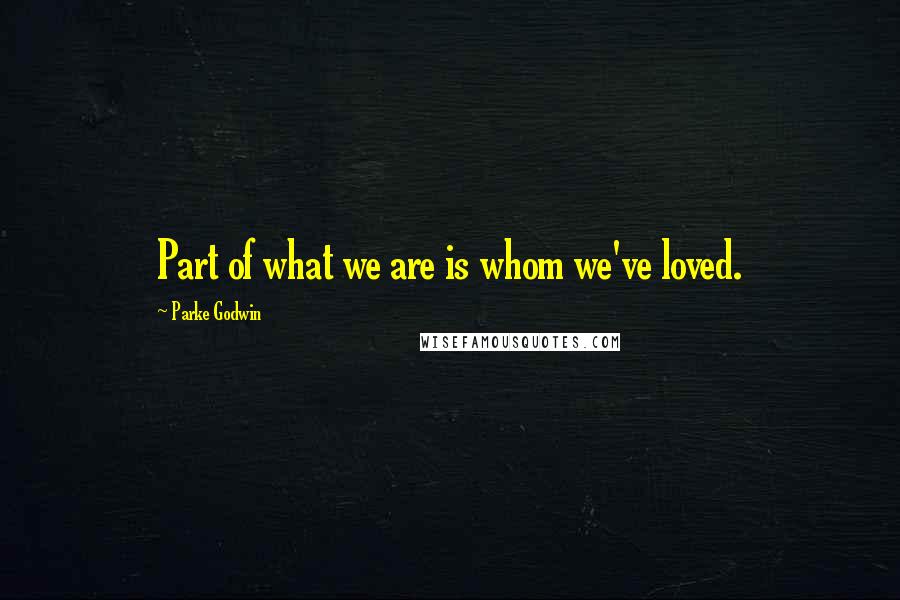 Parke Godwin Quotes: Part of what we are is whom we've loved.