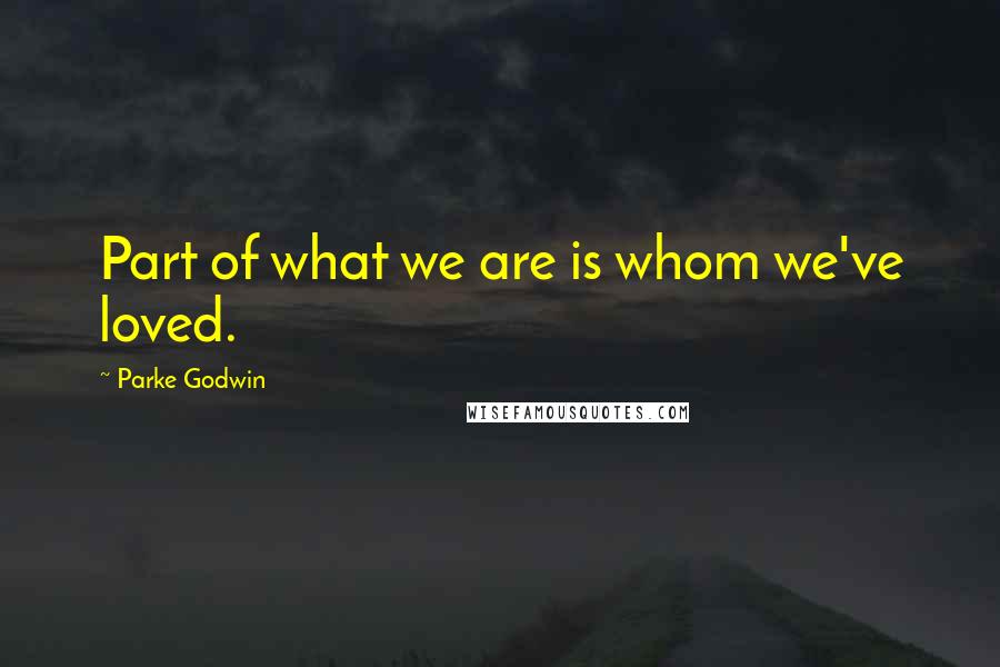 Parke Godwin Quotes: Part of what we are is whom we've loved.