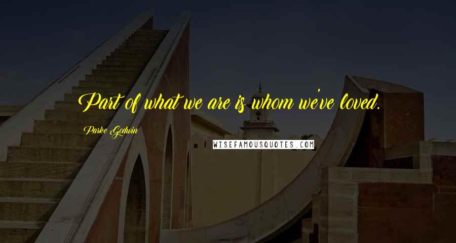 Parke Godwin Quotes: Part of what we are is whom we've loved.