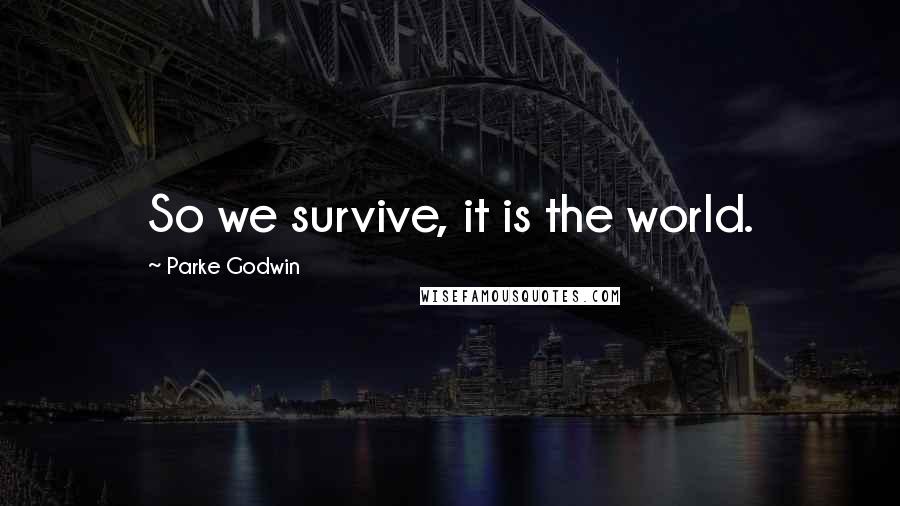 Parke Godwin Quotes: So we survive, it is the world.