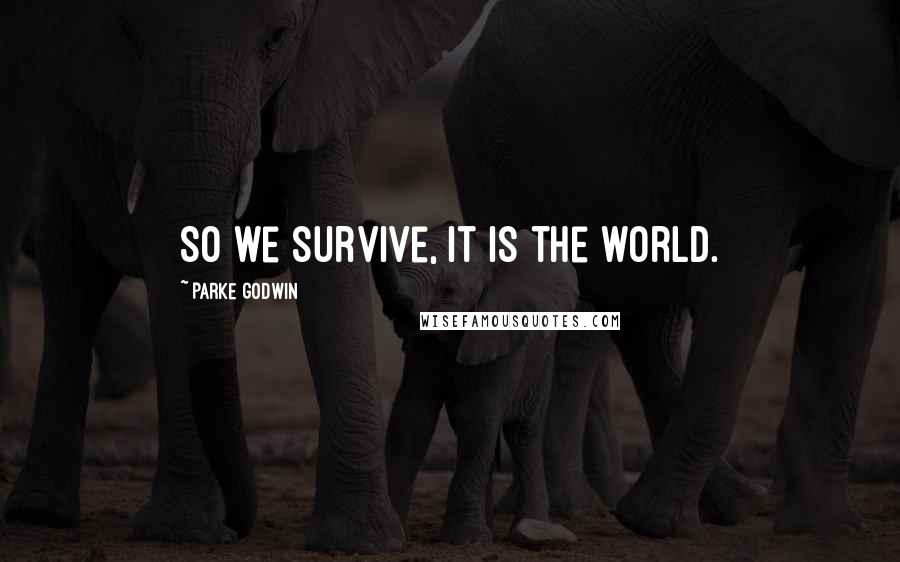 Parke Godwin Quotes: So we survive, it is the world.