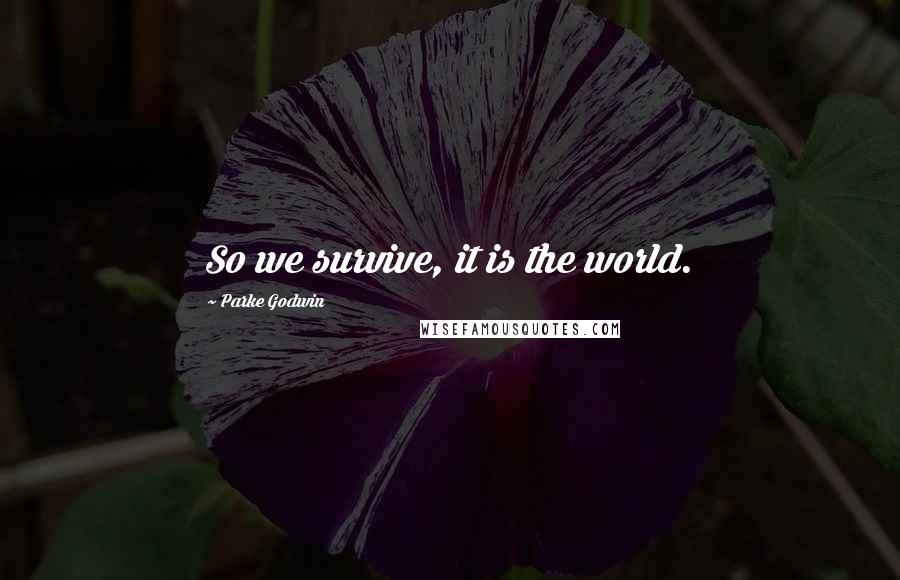 Parke Godwin Quotes: So we survive, it is the world.