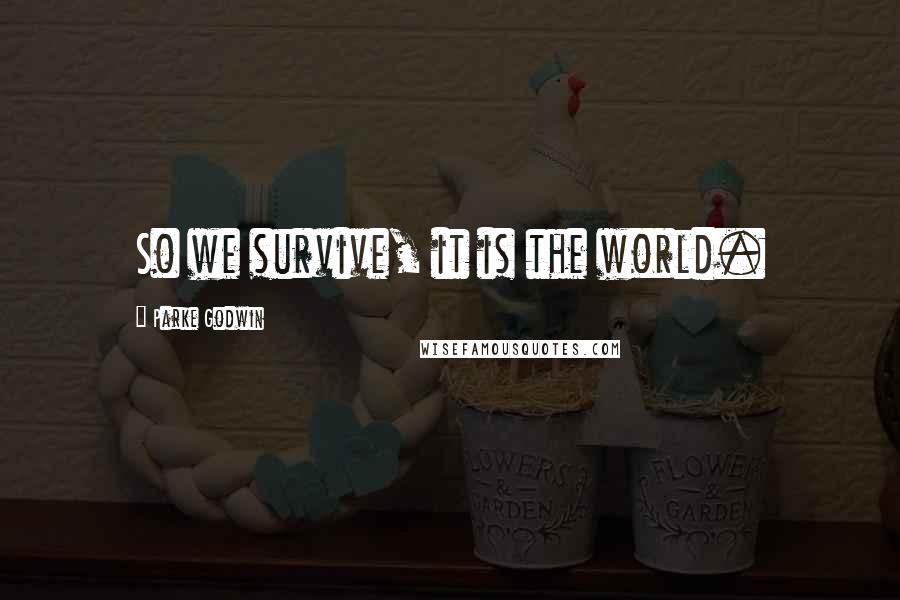 Parke Godwin Quotes: So we survive, it is the world.