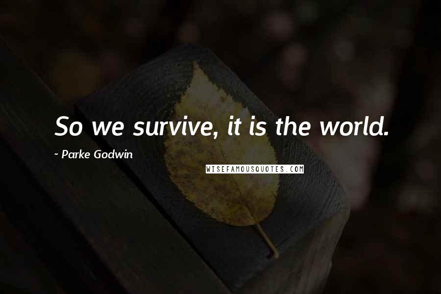 Parke Godwin Quotes: So we survive, it is the world.