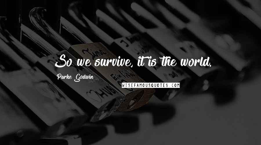 Parke Godwin Quotes: So we survive, it is the world.