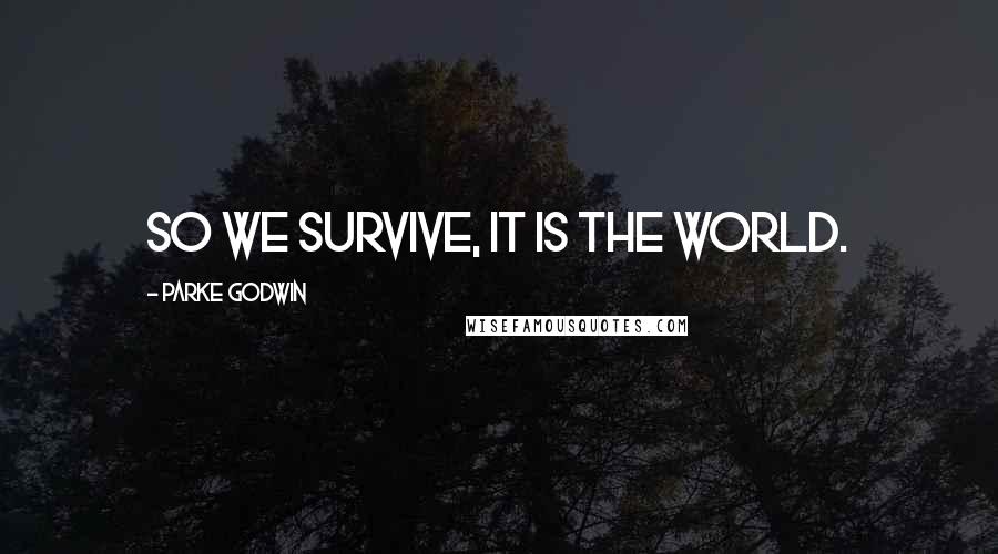 Parke Godwin Quotes: So we survive, it is the world.