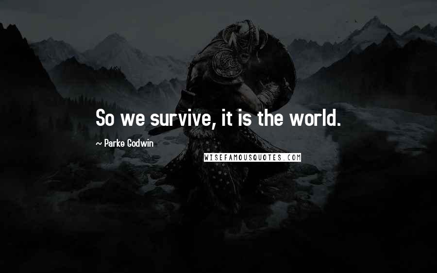 Parke Godwin Quotes: So we survive, it is the world.