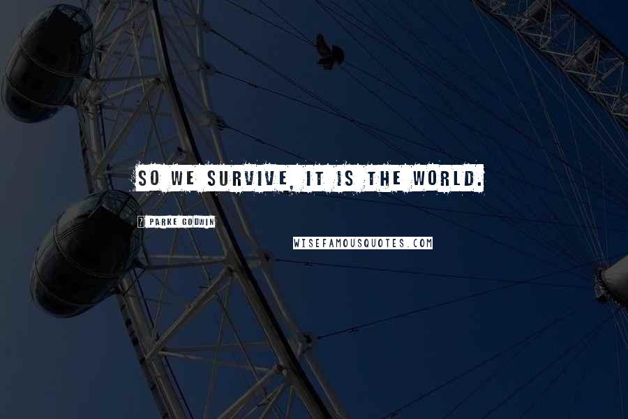 Parke Godwin Quotes: So we survive, it is the world.