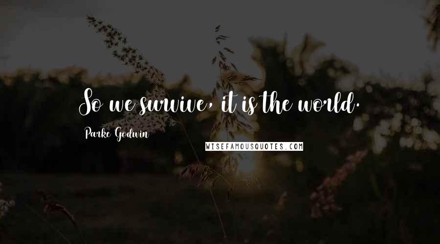 Parke Godwin Quotes: So we survive, it is the world.