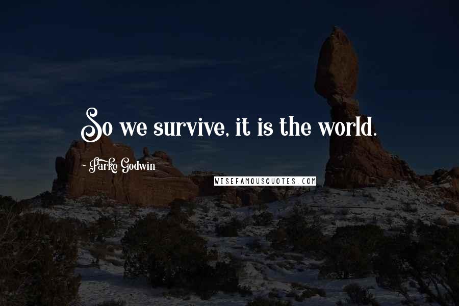 Parke Godwin Quotes: So we survive, it is the world.