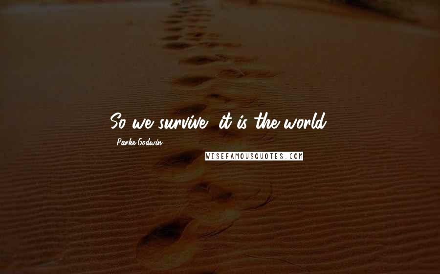 Parke Godwin Quotes: So we survive, it is the world.