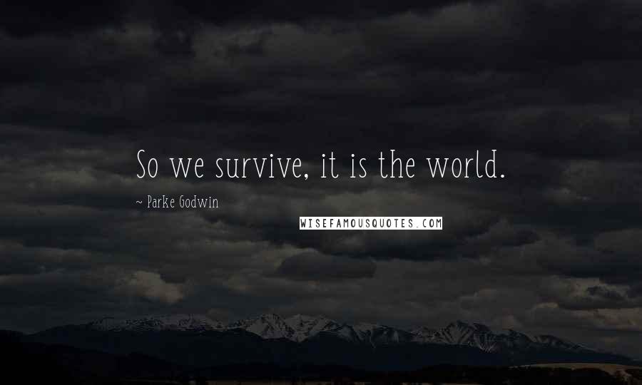 Parke Godwin Quotes: So we survive, it is the world.