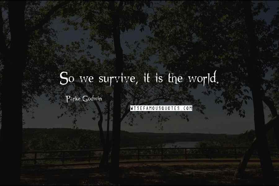 Parke Godwin Quotes: So we survive, it is the world.