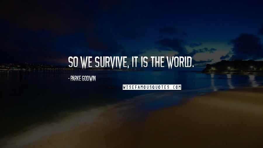 Parke Godwin Quotes: So we survive, it is the world.