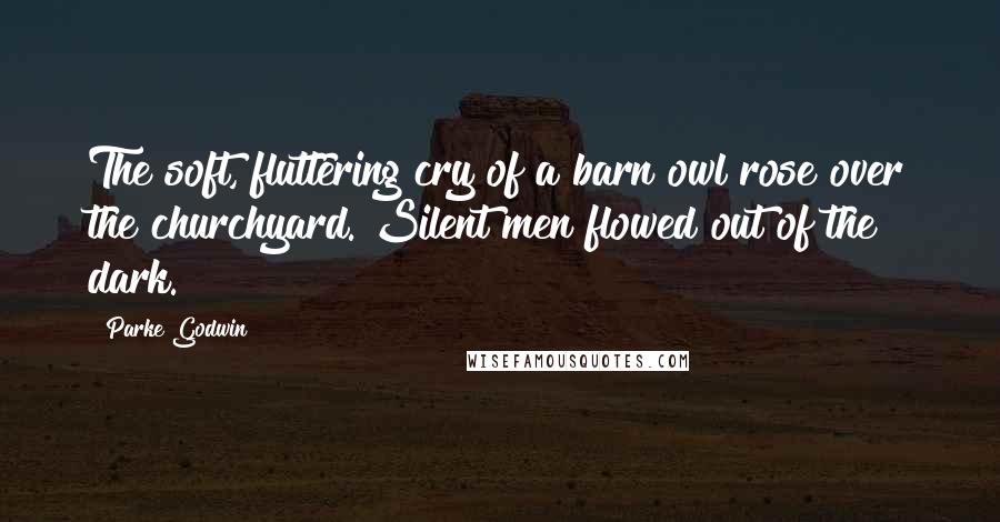 Parke Godwin Quotes: The soft, fluttering cry of a barn owl rose over the churchyard. Silent men flowed out of the dark.