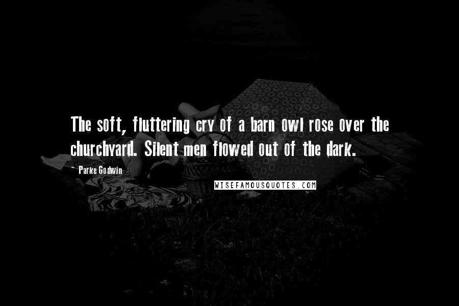 Parke Godwin Quotes: The soft, fluttering cry of a barn owl rose over the churchyard. Silent men flowed out of the dark.