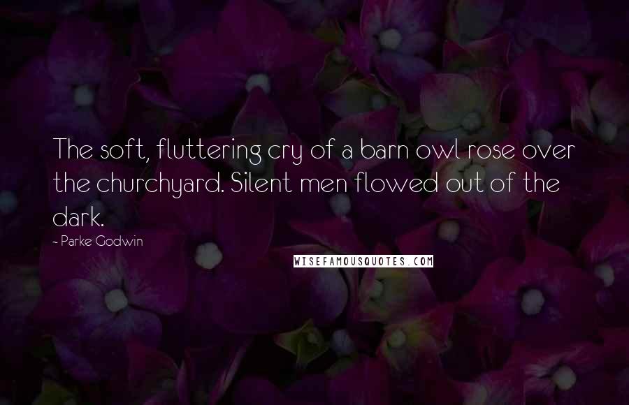 Parke Godwin Quotes: The soft, fluttering cry of a barn owl rose over the churchyard. Silent men flowed out of the dark.