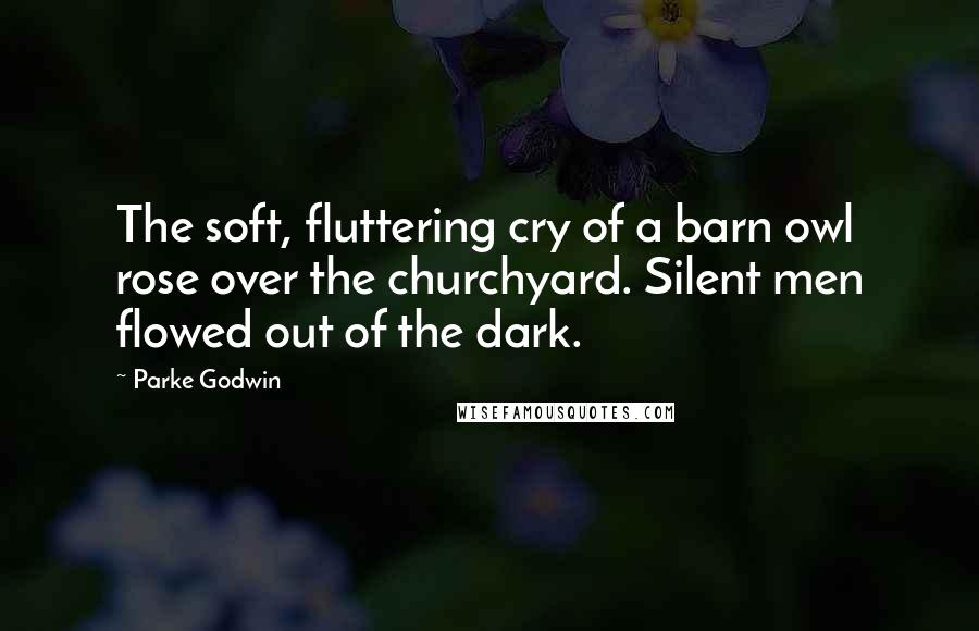 Parke Godwin Quotes: The soft, fluttering cry of a barn owl rose over the churchyard. Silent men flowed out of the dark.