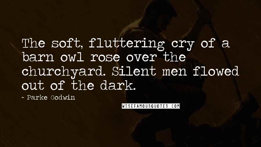 Parke Godwin Quotes: The soft, fluttering cry of a barn owl rose over the churchyard. Silent men flowed out of the dark.