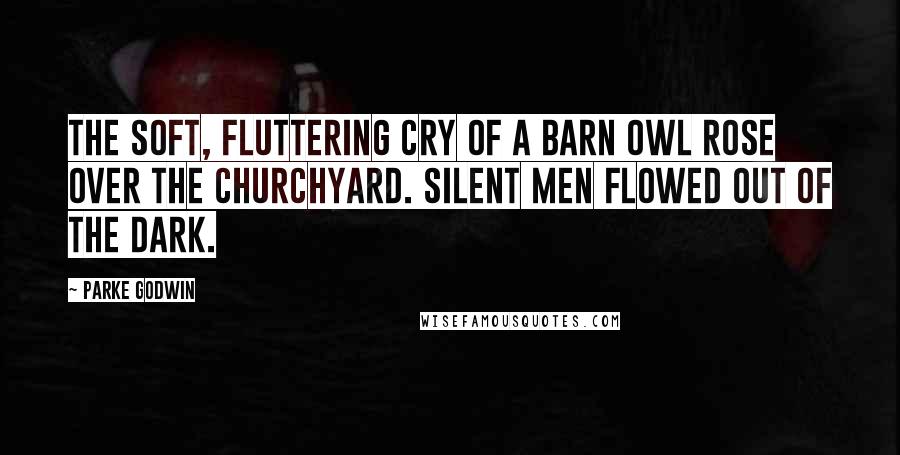 Parke Godwin Quotes: The soft, fluttering cry of a barn owl rose over the churchyard. Silent men flowed out of the dark.