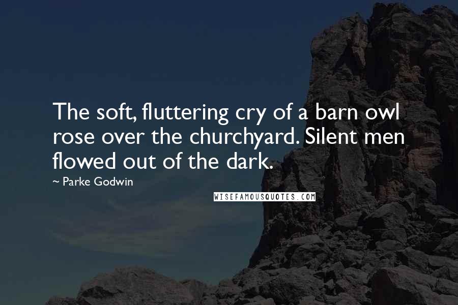 Parke Godwin Quotes: The soft, fluttering cry of a barn owl rose over the churchyard. Silent men flowed out of the dark.