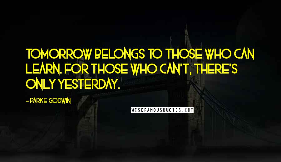 Parke Godwin Quotes: Tomorrow belongs to those who can learn. For those who can't, there's only yesterday.