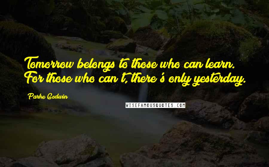 Parke Godwin Quotes: Tomorrow belongs to those who can learn. For those who can't, there's only yesterday.