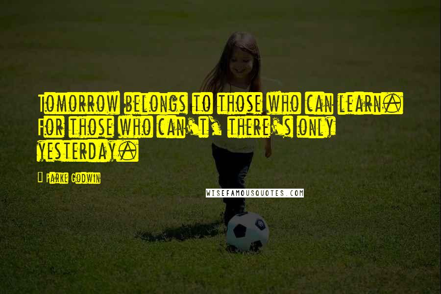 Parke Godwin Quotes: Tomorrow belongs to those who can learn. For those who can't, there's only yesterday.