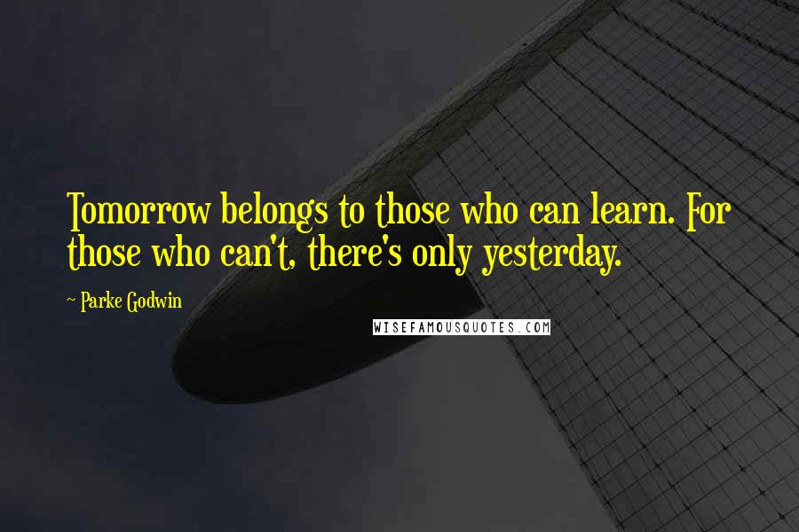 Parke Godwin Quotes: Tomorrow belongs to those who can learn. For those who can't, there's only yesterday.